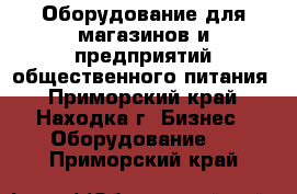 Оборудование для магазинов и предприятий общественного питания - Приморский край, Находка г. Бизнес » Оборудование   . Приморский край